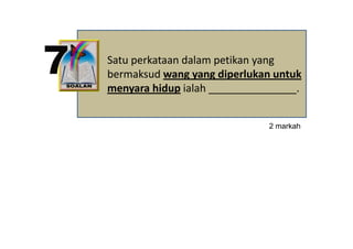 Satu perkataan dalam petikan yang 
bermaksud wang yang diperlukan untuk 
menyara hidup ialah _______________. 


                              2 markah
                                   k h
 