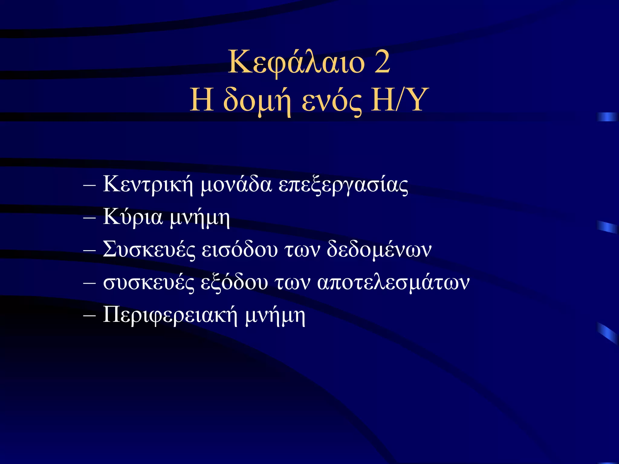 Κεφάλαιο 2 Η δομή ενός Η/Υ Κεντρική μονάδα επεξεργασίας Κύρια μνήμη Συσκευές εισόδου των δεδομένων συσκευές εξόδου των αποτελεσμάτων Περιφερειακή μνήμη 