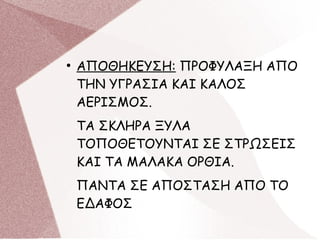 ●
ΑΠΟΘΗΚΕΥΣΗ: ΠΡΟΦΥΛΑΞΗ ΑΠΟ
ΤΗΝ ΥΓΡΑΣΙΑ ΚΑΙ ΚΑΛΟΣ
ΑΕΡΙΣΜΟΣ.
ΤΑ ΣΚΛΗΡΑ ΞΥΛΑ
ΤΟΠΟΘΕΤΟΥΝΤΑΙ ΣΕ ΣΤΡΩΣΕΙΣ
ΚΑΙ ΤΑ ΜΑΛΑΚΑ ΟΡΘΙΑ.
ΠΑΝΤΑ ΣΕ ΑΠΟΣΤΑΣΗ ΑΠΟ ΤΟ
ΕΔΑΦΟΣ
 