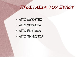 ΠΡΟΣΤΑΣΙΑ ΤΟΥ ΞΥΛΟΥ
●
ΑΠΟ ΜΥΚΗΤΕΣ
●
ΑΠΟ ΥΓΡΑΣΙΑ
●
ΑΠΟ ΕΝΤΟΜΑ
●
ΑΠΟ ΤΗ ΦΩΤΙΑ
 