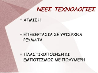 ΝΕΕΣ ΤΕΧΝΟΛΟΓΙΕΣ
●
ΑΤΜΙΣΗ
●
ΕΠΕΞΕΡΓΑΣΙΑ ΣΕ ΥΨΙΣΥΧΝΑ
ΡΕΥΜΑΤΑ
●
ΠΛΑΣΤΙΚΟΠΟΙΗΣΗ ΚΙ
ΕΜΠΟΤΙΣΜΟΣ ΜΕ ΠΟΛΥΜΕΡΗ
 