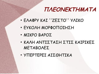 ΠΛΕΟΝΕΚΤΗΜΑΤΑ
●
ΕΛΑΦΡΥ ΚΑΙ ''ΖΕΣΤΟ'' ΥΛΙΚΟ
●
ΕΥΚΟΛΗ ΜΟΡΦΟΠΟΙΗΣΗ
●
ΜΙΚΡΟ ΒΑΡΟΣ
●
ΚΑΛΗ ΑΝΤΙΣΤΑΣΗ ΣΤΙΣ ΚΑΙΡΙΚΕΣ
ΜΕΤΑΒΟΛΕΣ
●
ΥΠΕΡΤΕΡΕΙ ΑΙΣΘΗΤΙΚΑ
 