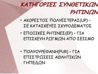 ΚΑΤΗΓΟΡΙΕΣ ΣΥΝΘΕΤΙΚΩΝ
ΡΗΤΙΝΩΝ
●
ΑΚΟΡΕΣΤΟΣ ΠΟΛΥΕΣΤΕΡΑΣ(UP) –
ΣΕ ΚΑΤΑΣΚΕΥΕΣ ΣΚΥΡΟΔΕΜΑΤΟΣ
●
EΠΟΞΙΚΕΣ ΡΗΤΙΝΕΣ(ΕP) – ΓΙΑ
ΕΠΙΣΚΕΥΗ ΡΩΓΜΩΝ ΑΠΟ ΣΕΙΣΜΟ
●
ΠΟΛΥΟΥΡΕΘΑΝΗ(ΡUR) – ΓΙΑ
ΕΠΙΣΤΡΩΣΕΙΣ ΑΘΛΗΤΙΚΩΝ
ΓΗΠΕΔΩΝ
 