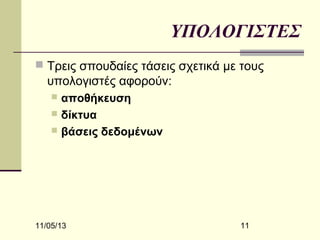 ΥΠΟΛΟΓΙΣΤΕΣ
 Τρεις σπουδαίες τάσεις σχετικά με τους

υπολογιστές αφορούν:
αποθήκευση
 δίκτυα
 βάσεις δεδομένων


11/05/13

11

 