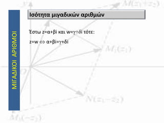 ΜΙΓΑΔΙΚΟΙΑΡΙΘΜΟΙ
Έστω z=α+βi και w=γ+δi τότε:
z=w  α+βi=γ+δi
Ισότητα μιγαδικών αριθμών
 