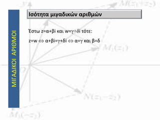ΜΙΓΑΔΙΚΟΙΑΡΙΘΜΟΙ
Έστω z=α+βi και w=γ+δi τότε:
z=w  α+βi=γ+δi  α=γ και β=δ
Ισότητα μιγαδικών αριθμών
 