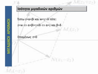 ΜΙΓΑΔΙΚΟΙΑΡΙΘΜΟΙ
Έστω z=α+βi και w=γ+δi τότε:
z=w  α+βi=γ+δi  α=γ και β=δ
Επομένως z=0
Ισότητα μιγαδικών αριθμών
 
