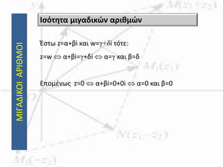 ΜΙΓΑΔΙΚΟΙΑΡΙΘΜΟΙ
Έστω z=α+βi και w=γ+δi τότε:
z=w  α+βi=γ+δi  α=γ και β=δ
Επομένως z=0  α+βi=0+0i  α=0 και β=0
Ισότητα μιγαδικών αριθμών
 