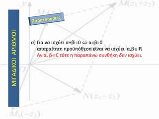 ΜΙΓΑΔΙΚΟΙΑΡΙΘΜΟΙ
α) Για να ισχύει α+βi=0  α=β=0
απαραίτητη προϋπόθεση είναι να ισχύει α,βIR.
Αν α, βC τότε η παραπάνω συνθήκη δεν ισχύει.
 