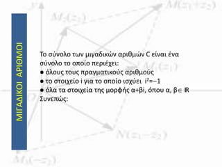 ΜΙΓΑΔΙΚΟΙΑΡΙΘΜΟΙ
Το σύνολο των μιγαδικών αριθμών C είναι ένα
σύνολο το οποίο περιέχει:
 όλους τους πραγματικούς αριθμούς
 το στοιχείο i για το οποίο ισχύει i2=1
 όλα τα στοιχεία της μορφής α+βi, όπου α, β IR
Συνεπώς:
 
