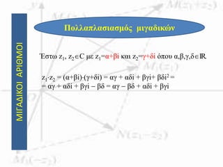 ΜΙΓΑΔΙΚΟΙΑΡΙΘΜΟΙ
Πολλαπλασιασμός μιγαδικών
Έστω z1, z2C με z1=α+βi και z2=γ+δi όπου α,β,γ,δIR.
z1z2 = (α+βi)(γ+δi) = αγ + αδi + βγi+ βδi2 =
= αγ + αδi + βγi  βδ = αγ  βδ + αδi + βγi
 