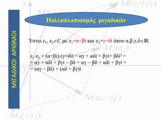 ΜΙΓΑΔΙΚΟΙΑΡΙΘΜΟΙ
Πολλαπλασιασμός μιγαδικών
Έστω z1, z2C με z1=α+βi και z2=γ+δi όπου α,β,γ,δIR.
z1z2 = (α+βi)(γ+δi) = αγ + αδi + βγi+ βδi2 =
= αγ + αδi + βγi  βδ = αγ  βδ + αδi + βγi =
= (αγ  βδ) + (αδ + βγ)i
 