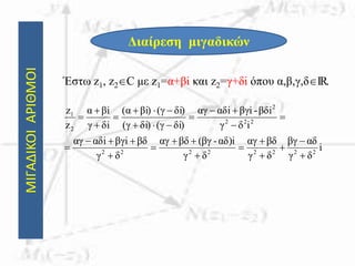 ΜΙΓΑΔΙΚΟΙΑΡΙΘΜΟΙ
Διαίρεση μιγαδικών
Έστω z1, z2C με z1=α+βi και z2=γ+δi όπου α,β,γ,δIR.
i
δγ
αδβγ
δγ
βδαγ
δγ
αδ)i-βγ(βδαγ
δγ
βδβγiiαδαγ
iδγ
βδi-βγiiαδαγ
δi)(γδi)(γ
δi)(γi)βα(
δiγ
iβα
z
z
22222222
222
2
2
1






















 