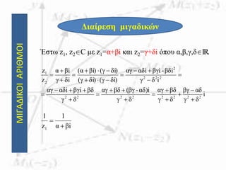 ΜΙΓΑΔΙΚΟΙΑΡΙΘΜΟΙ
Διαίρεση μιγαδικών
Έστω z1, z2C με z1=α+βi και z2=γ+δi όπου α,β,γ,δIR.
i
δγ
αδβγ
δγ
βδαγ
δγ
αδ)i-βγ(βδαγ
δγ
βδβγiiαδαγ
iδγ
βδi-βγiiαδαγ
δi)(γδi)(γ
δi)(γi)βα(
δiγ
iβα
z
z
22222222
222
2
2
1






















iβα
1
z
1
1 

 