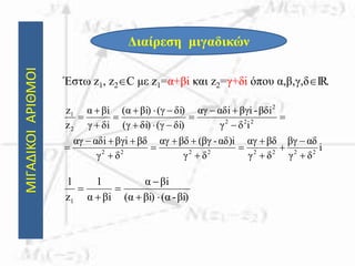 ΜΙΓΑΔΙΚΟΙΑΡΙΘΜΟΙ
Διαίρεση μιγαδικών
Έστω z1, z2C με z1=α+βi και z2=γ+δi όπου α,β,γ,δIR.
i
δγ
αδβγ
δγ
βδαγ
δγ
αδ)i-βγ(βδαγ
δγ
βδβγiiαδαγ
iδγ
βδi-βγiiαδαγ
δi)(γδi)(γ
δi)(γi)βα(
δiγ
iβα
z
z
22222222
222
2
2
1






















βi)-(αβi)(α
iβα
iβα
1
z
1
1 




 