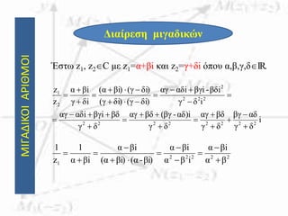 ΜΙΓΑΔΙΚΟΙΑΡΙΘΜΟΙ
Διαίρεση μιγαδικών
Έστω z1, z2C με z1=α+βi και z2=γ+δi όπου α,β,γ,δIR.
i
δγ
αδβγ
δγ
βδαγ
δγ
αδ)i-βγ(βδαγ
δγ
βδβγiiαδαγ
iδγ
βδi-βγiiαδαγ
δi)(γδi)(γ
δi)(γi)βα(
δiγ
iβα
z
z
22222222
222
2
2
1






















22222
1 βα
iβα
iβα
iβα
βi)-(αβi)(α
iβα
iβα
1
z
1











 