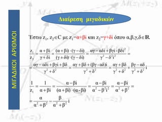 ΜΙΓΑΔΙΚΟΙΑΡΙΘΜΟΙ
Διαίρεση μιγαδικών
Έστω z1, z2C με z1=α+βi και z2=γ+δi όπου α,β,γ,δIR.
i
δγ
αδβγ
δγ
βδαγ
δγ
αδ)i-βγ(βδαγ
δγ
βδβγiiαδαγ
iδγ
βδi-βγiiαδαγ
δi)(γδi)(γ
δi)(γi)βα(
δiγ
iβα
z
z
22222222
222
2
2
1






















i
βα
β
βα
α
βα
iβα
iβα
iβα
βi)-(αβi)(α
iβα
iβα
1
z
1
2222
22222
1
















 