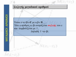 ΜΙΓΑΔΙΚΟΙΑΡΙΘΜΟΙ Συζυγής μιγαδικού αριθμού
Έστω z=α+βi₵ με α,βIR.
Τότε ο αριθμός αβi ονομάζεται συζυγής του z
και συμβολίζεται με ,
Δηλαδή =αβi.
Z
Z
 