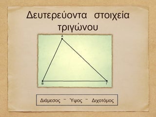 Δευτερεύοντα στοιχεία
      τριγώνου




  Διάμεσος - Ύψος - Διχοτόμος
 