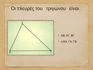 Οι πλευρές του τριγώνου είναι...




                      ΑΒ, ΑΓ, ΒΓ

                      ή ΒΑ, ΓΑ, ΓΒ
 