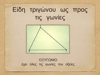 Είδη τριγώνου ως προς
       τις γωνίες




            ΟΞΥΓΩΝΙΟ
  έχει όλες τις γωνίες του οξείες
 