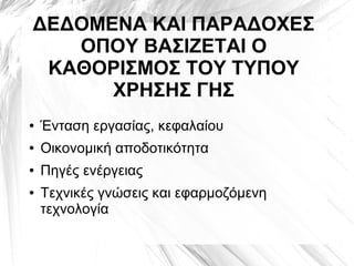 ΔΕΔΟΜΕΝΑ ΚΑΙ ΠΑΡΑΔΟΧΕΣ
ΟΠΟΥ ΒΑΣΙΖΕΤΑΙ Ο
ΚΑΘΟΡΙΣΜΟΣ ΤΟΥ ΤΥΠΟΥ
ΧΡΗΣΗΣ ΓΗΣ
● Ένταση εργασίας, κεφαλαίου
● Οικονομική αποδοτικότητα
● Πηγές ενέργειας
● Τεχνικές γνώσεις και εφαρμοζόμενη
τεχνολογία
 