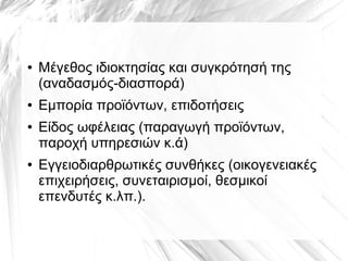 ● Μέγεθος ιδιοκτησίας και συγκρότησή της
(αναδασμός-διασπορά)
● Εμπορία προϊόντων, επιδοτήσεις
● Είδος ωφέλειας (παραγωγή προϊόντων,
παροχή υπηρεσιών κ.ά)
● Εγγειοδιαρθρωτικές συνθήκες (οικογενειακές
επιχειρήσεις, συνεταιρισμοί, θεσμικοί
επενδυτές κ.λπ.).
 