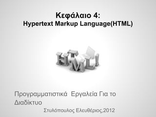 Κεφάλαιο 4:
  Hypertext Markup Language(HTML)




Προγραμματιστικά Εργαλεία Για το
Διαδίκτυο
         Στυλόπουλος Ελευθέριος,2012
 
