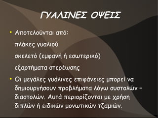 ΓΥΑΛΙΝΕΣ ΟΨΕΙΣ
●
Αποτελούνται από:
πλάκες γυαλιού
σκελετό (εμφανή ή εσωτερικό)
εξαρτήματα στερέωσης
●
Οι μεγάλες γυάλινες επιφάνειες μπορεί να
δημιουργήσουν προβλήματα λόγω συστολών –
διαστολών. Αυτά περιορίζονται με χρήση
διπλών ή ειδικών μονωτικών τζαμιών.
 