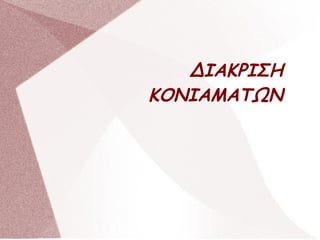 ΔΙΑΚΡΙΣΗ
ΚΟΝΙΑΜΑΤΩΝ
 
