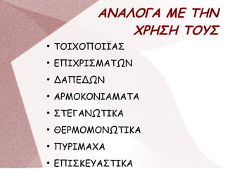 ΑΝΑΛΟΓΑ ΜΕ ΤΗΝ
ΧΡΗΣΗ ΤΟΥΣ
●
ΤΟΙΧΟΠΟΙΪΑΣ
●
ΕΠΙΧΡΙΣΜΑΤΩΝ
●
ΔΑΠΕΔΩΝ
●
ΑΡΜΟΚΟΝΙΑΜΑΤΑ
●
ΣΤΕΓΑΝΩΤΙΚΑ
●
ΘΕΡΜΟΜΟΝΩΤΙΚΑ
●
ΠΥΡΙΜΑΧΑ
●
ΕΠΙΣΚΕΥΑΣΤΙΚΑ
 