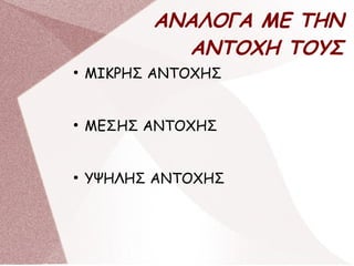 ΑΝΑΛΟΓΑ ΜΕ ΤΗΝ
ΑΝΤΟΧΗ ΤΟΥΣ
●
ΜΙΚΡΗΣ ΑΝΤΟΧΗΣ
●
ΜΕΣΗΣ ΑΝΤΟΧΗΣ
●
ΥΨΗΛΗΣ ΑΝΤΟΧΗΣ
 