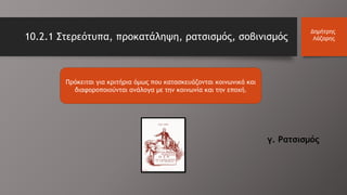 Πρόκειται για κριτήρια όμως που κατασκευάζονται κοινωνικά και
διαφοροποιούνται ανάλογα με την κοινωνία και την εποχή.
Δημήτρης
Λάζαρης10.2.1 Στερεότυπα, προκατάληψη, ρατσισμός, σοβινισμός
γ. Ρατσισμός
 