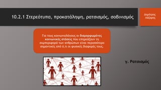 Για τους κοινωνιολόγους οι διαμορφωμένες
κοινωνικές στάσεις που επηρεάζουν τη
συμπεριφορά των ανθρώπων είναι περισσότερο
σημαντικές από ό,τι οι φυσικές διαφορές τους.
10.2.1 Στερεότυπα, προκατάληψη, ρατσισμός, σοβινισμός
Δημήτρης
Λάζαρης
γ. Ρατσισμός
 