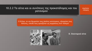 10.2.2 Τα αίτια και οι συνέπειες της προκατάληψης και του
ρατσισμού
Δημήτρης
Λάζαρης
O Χίτλερ, αν και θεωρούσε τους Ασιάτες κατώτερους, εξαιρούσε τους
Ιάπωνες, επειδή τους χρειαζόταν ως συμμάχους στον πόλεμο!
β. Οικονομικά αίτια
 