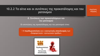 10.2.2 Τα αίτια και οι συνέπειες της προκατάληψης και του
ρατσισμού
Δημήτρης
Λάζαρης
δ. Συνέπειες των προκαταλήψεων και
του ρατσισμού
Οι επιπτώσεις της προκατάληψης και του ρατσισμού είναι:
• Η περιθωριοποίηση και ο κοινωνικός αποκλεισμός των
«διαφορετικών» κοινωνικών ομάδων.
Περιθωριοποίηση
&
Κοινωνικός
Αποκλεισμός
 