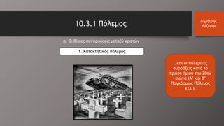 10.3.1 Πόλεμος Δημήτρης
Λάζαρης
…και οι πολεμικές
συρράξεις κατά το
πρώτο ήμισυ του 20ού
αιώνα (Α’ και Β’
Παγκόσμιος Πόλεμος
κτλ.).
α. Οι βίαιες συγκρούσεις μεταξύ κρατών
1. Κατακτητικός πόλεμος
 