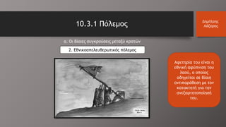 10.3.1 Πόλεμος Δημήτρης
Λάζαρης
α. Οι βίαιες συγκρούσεις μεταξύ κρατών
2. Εθνικοαπελευθερωτικός πόλεμος
Αφετηρία του είναι η
εθνική αφύπνιση του
λαού, ο οποίος
οδηγείται σε βίαιη
αντιπαράθεση με τον
κατακτητή για την
ανεξαρτητοποίησή
του.
 