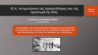 10.4. Αντιμετώπιση της προκατάληψης και της
οργανωμένης βίας
Δημήτρης
Λάζαρης
2. ΔΡΑΣΕΙΣ ΣΕ ΚΟΙΝΩΝΙΚΟ ΕΠΙΠΕΔΟ
α. Οικογένεια
Το περιεχόμενο της κοινωνικοποίησης διαδραματίζει σημαντικό ρόλο
στην κατανόηση των ατομικών και των κοινωνικών δικαιωμάτων και
στην εσωτερίκευση των αξιών που προάγουν την ανεκτικότητα.
 
