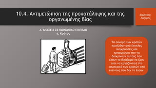 10.4. Αντιμετώπιση της προκατάληψης και της
οργανωμένης βίας
Δημήτρης
Λάζαρης
2. ΔΡΑΣΕΙΣ ΣΕ ΚΟΙΝΩΝΙΚΟ ΕΠΙΠΕΔΟ
ε. Κράτος
Τα σύνορα των κρατών
προήλθαν από ένοπλες
συγκρούσεις και
χρησιμεύουν στο να
διακρίνουν αυτούς που
έχουν το δικαίωμα να ζουν
(και να εργάζονται) στο
εσωτερικό των κρατών από
εκείνους που δεν το έχουν.
 