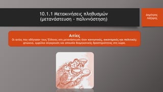 Αιτίες
Οι αιτίες που οδήγησαν τους Έλληνες στη μετανάστευση ήταν κοινωνικές, οικονομικές και πολιτικές:
φτώχεια, εμφύλια σύγκρουση και απουσία βιομηχανικής δραστηριότητας στη χώρα.
10.1.1 Μετακινήσεις πληθυσμών
(μετανάστευση - παλιννόστηση)
Δημήτρης
Λάζαρης
 