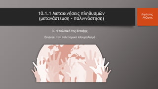 10.1.1 Μετακινήσεις πληθυσμών
(μετανάστευση - παλιννόστηση)
Δημήτρης
Λάζαρης
3. Η πολιτική της ένταξης
Ενισχύει τον πολιτισμικό πλουραλισμό
 