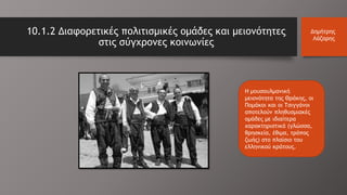 Η μουσουλμανική
μειονότητα της Θράκης, οι
Πομάκοι και οι Τσιγγάνοι
αποτελούν πληθυσμιακές
ομάδες με ιδιαίτερα
χαρακτηριστικά (γλώσσα,
θρησκεία, έθιμα, τρόπος
ζωής) στο πλαίσιο του
ελληνικού κράτους.
10.1.2 Διαφορετικές πολιτισμικές ομάδες και μειονότητες
στις σύγχρονες κοινωνίες
Δημήτρης
Λάζαρης
 