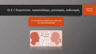 Τα στερεότυπα μαθαίνονται μέσα από
την κοινωνικοποίηση
10.2.1 Στερεότυπα, προκατάληψη, ρατσισμός, σοβινισμός
Δημήτρης
Λάζαρης
 