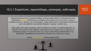 Αμερικανική έρευνα που πραγματοποιήθηκε σε δείγμα 400 παιδιών και δημοσιεύεται στην
επιθεώρηση Science, διαπίστωσε πως ανάμεσα στις ηλικίες των 5 και 6 ετών, γίνεται η
μετάβαση από την «ισότητα» στο «διαχωρισμό», αφού αρχικά τόσο τα πεντάχρονα αγόρια όσο
και τα συνομήλικά τους κορίτσια θεωρούν «ευφυές» το φύλο τους.
Αλλά, μόλις έναν χρόνο αργότερα, από την ηλικία των 6 ετών, τα κορίτσια ξεκινούν να
θεωρούν τους εαυτούς τους λιγότερο ταλαντούχους από τη φύση τους σε σχέση με τα
συνομήλικα αγόρια. Οι ερευνητές λένε πως αυτή η προκατάληψη εξακολουθεί να τις
ακολουθεί, επηρεάζοντας τις μετέπειτα επιλογές τους σε όλη τους τη ζωή.
[Πηγή: www.doctv.gr | 30 Ιανουαρίου 2017]
10.2.1 Στερεότυπα, προκατάληψη, ρατσισμός, σοβινισμός
Δημήτρης
Λάζαρης
 