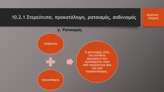 10.2.1 Στερεότυπα, προκατάληψη, ρατσισμός, σοβινισμός
Δημήτρης
Λάζαρης
γ. Ρατσισμός
Στερεότυπα
Προκαταλήψεις
Ο ρατσισμός είναι
ένα σύνθετο
φαινόμενο που
οικοδομείται τόσο
από στερεότυπα όσο
και από
προκαταλήψεις.
 