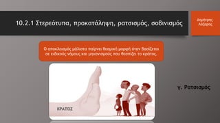 Ο αποκλεισμός μάλιστα παίρνει θεσμική μορφή όταν βασίζεται
σε ειδικούς νόμους και μηχανισμούς που θεσπίζει το κράτος.
10.2.1 Στερεότυπα, προκατάληψη, ρατσισμός, σοβινισμός
Δημήτρης
Λάζαρης
ΚΡΑΤΟΣ
γ. Ρατσισμός
 