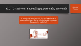 Η ρατσιστική συμπεριφορά, είτε αυτή εκδηλώνεται
σε επίπεδο ατόμων είτε σε επίπεδο θεσμών εμπεριέχει
βία, φυσική ή συμβολική.
Δημήτρης
Λάζαρης10.2.1 Στερεότυπα, προκατάληψη, ρατσισμός, σοβινισμός
 