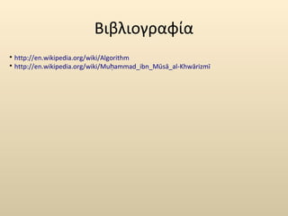Βιβλιογραφία 
 http://en.wikipedia.org/wiki/Algorithm 
 http://en.wikipedia.org/wiki/Mu ammad_ḥ ibn_Mūsā_al-Khwārizmī 
