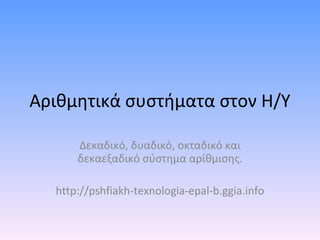 Αριθμητικά συστήματα στον Η/Υ Δεκαδικό, δυαδικό, οκταδικό και δεκαεξαδικό σύστημα αρίθμισης. http://pshfiakh-texnologia-epal-b.ggia.info 